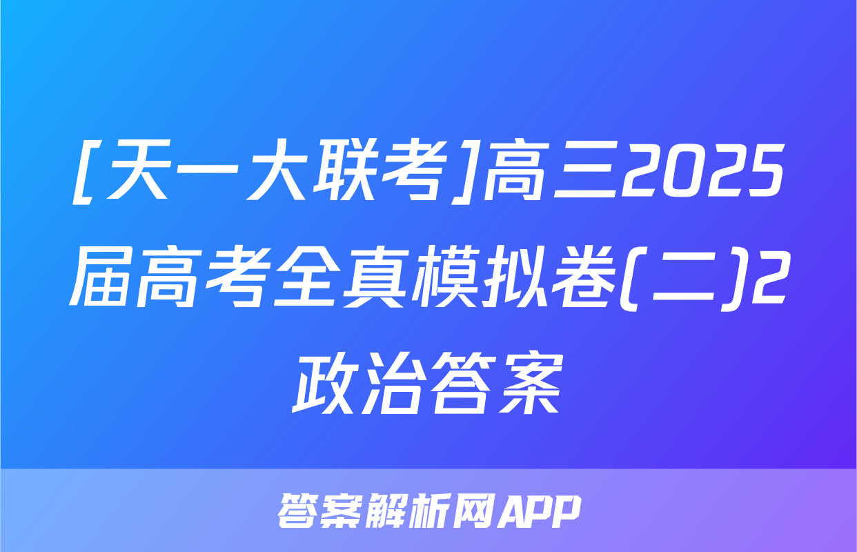 [天一大联考]高三2025届高考全真模拟卷(二)2政治答案