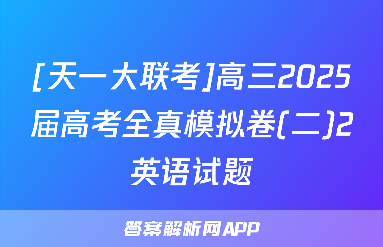 [天一大联考]高三2025届高考全真模拟卷(二)2英语试题