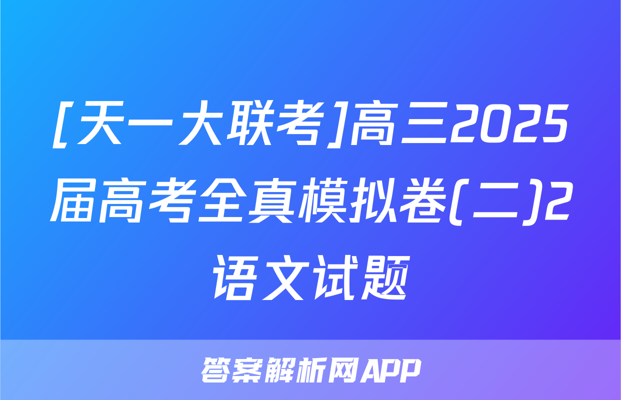 [天一大联考]高三2025届高考全真模拟卷(二)2语文试题