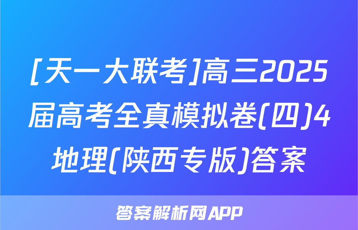 [天一大联考]高三2025届高考全真模拟卷(四)4地理(陕西专版)答案