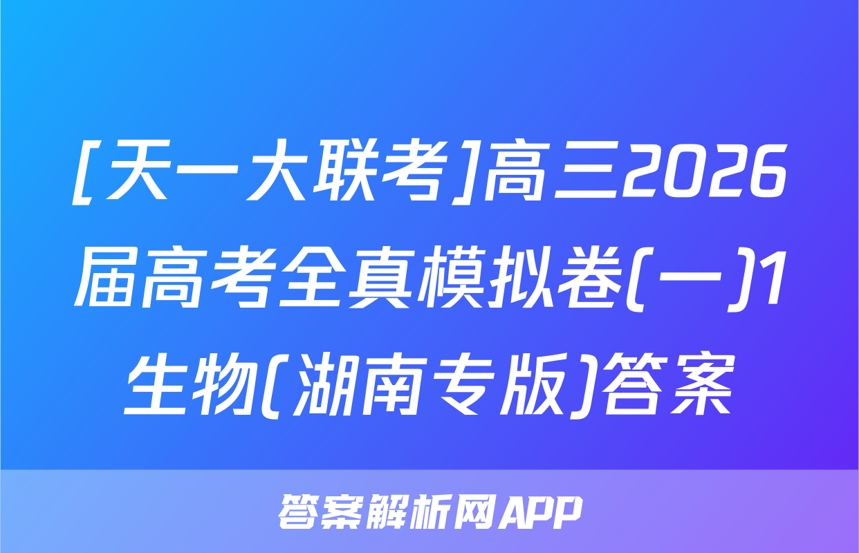 [天一大联考]高三2026届高考全真模拟卷(一)1生物(湖南专版)答案