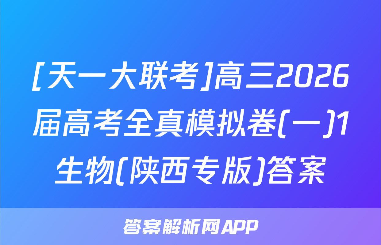 [天一大联考]高三2026届高考全真模拟卷(一)1生物(陕西专版)答案