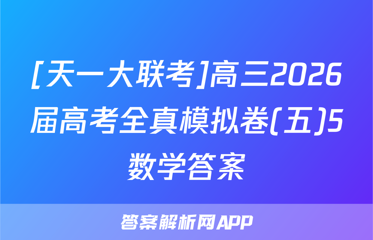 [天一大联考]高三2026届高考全真模拟卷(五)5数学答案