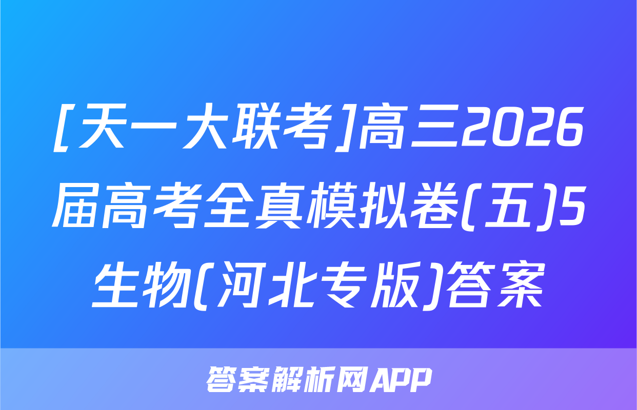 [天一大联考]高三2026届高考全真模拟卷(五)5生物(河北专版)答案