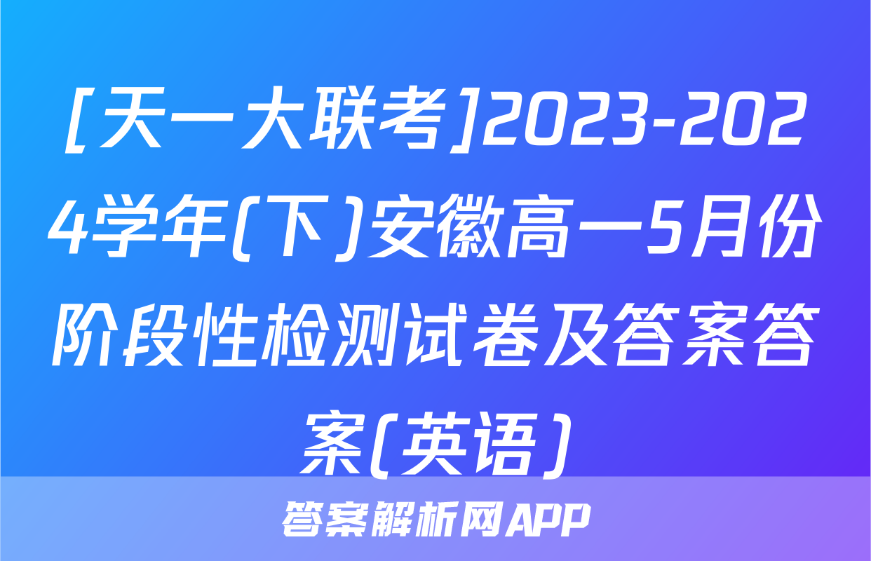 [天一大联考]2023-2024学年(下)安徽高一5月份阶段性检测试卷及答案答案(英语)