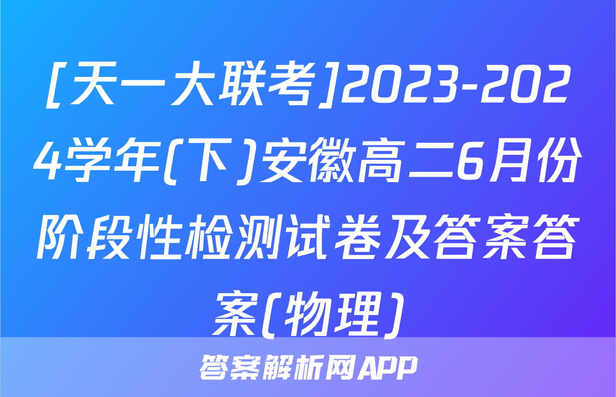 [天一大联考]2023-2024学年(下)安徽高二6月份阶段性检测试卷及答案答案(物理)