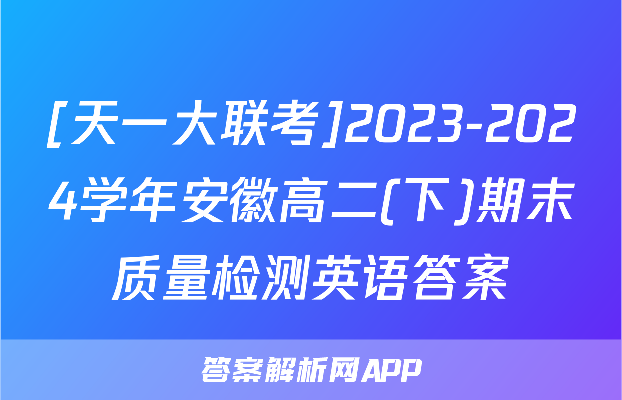 [天一大联考]2023-2024学年安徽高二(下)期末质量检测英语答案