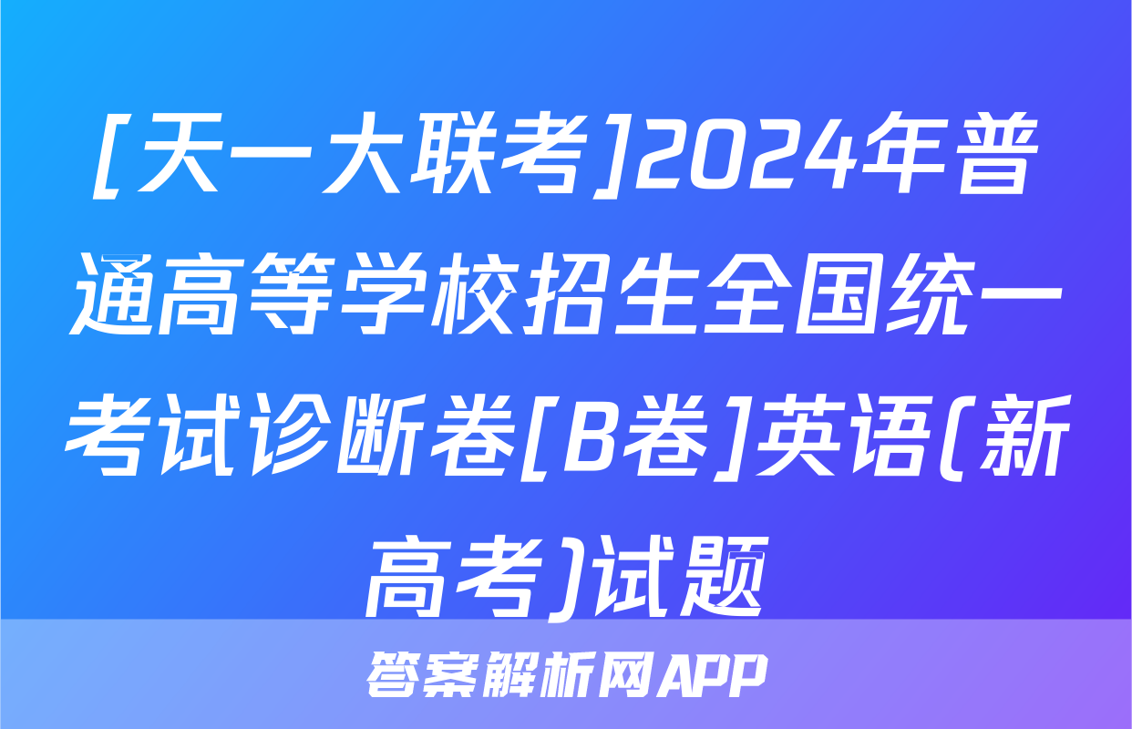 [天一大联考]2024年普通高等学校招生全国统一考试诊断卷[B卷]英语(新高考)试题