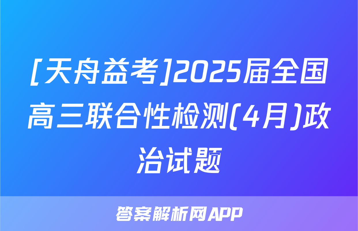 [天舟益考]2025届全国高三联合性检测(4月)政治试题
