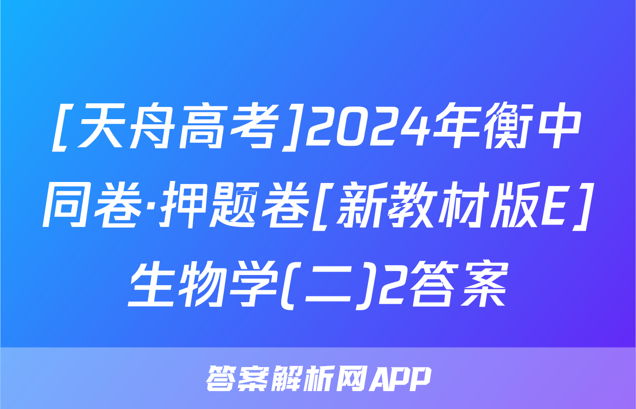 [天舟高考]2024年衡中同卷·押题卷[新教材版E]生物学(二)2答案