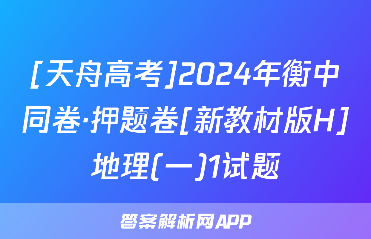 [天舟高考]2024年衡中同卷·押题卷[新教材版H]地理(一)1试题