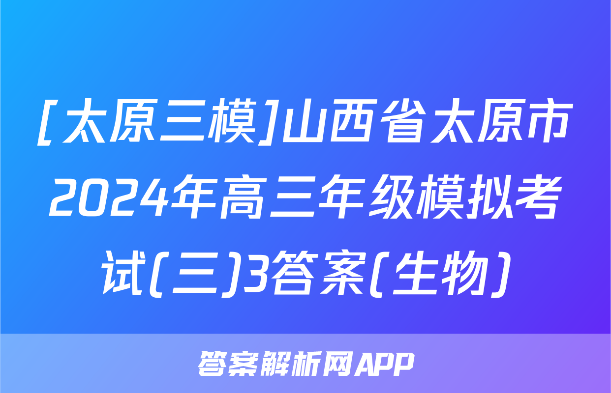 [太原三模]山西省太原市2024年高三年级模拟考试(三)3答案(生物)