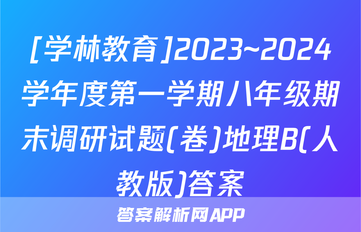 [学林教育]2023~2024学年度第一学期八年级期末调研试题(卷)地理B(人教版)答案