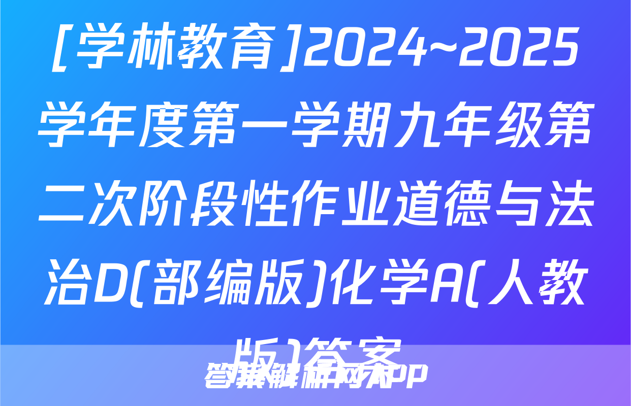 [学林教育]2024~2025学年度第一学期九年级第二次阶段性作业道德与法治D(部编版)化学A(人教版)答案