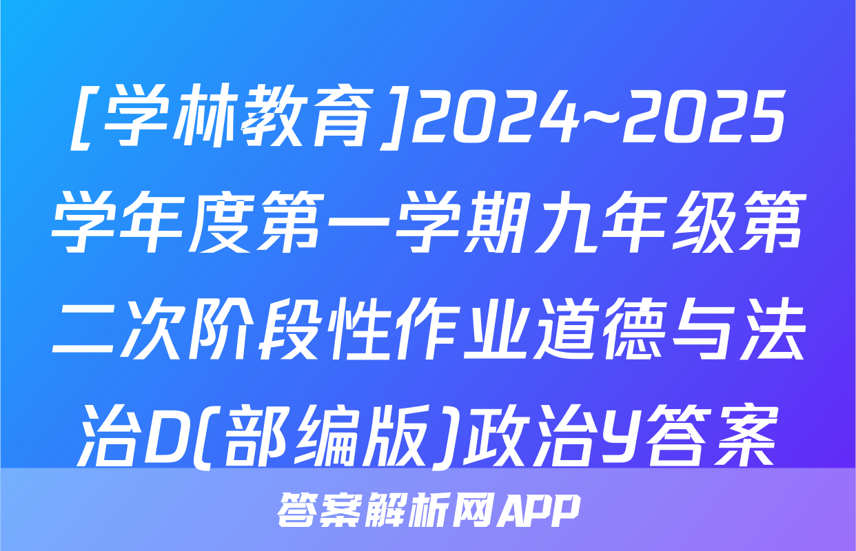 [学林教育]2024~2025学年度第一学期九年级第二次阶段性作业道德与法治D(部编版)政治Y答案