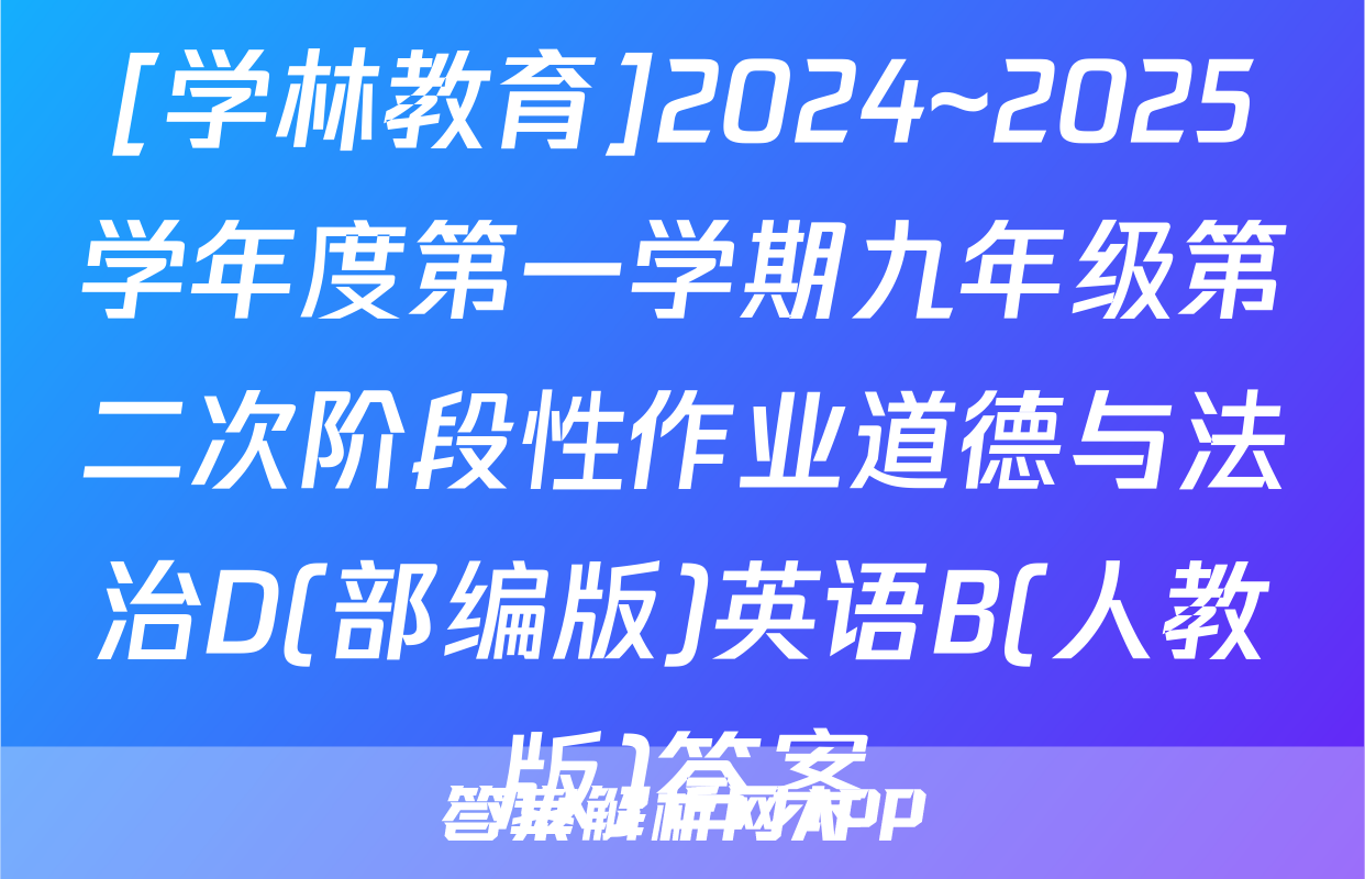 [学林教育]2024~2025学年度第一学期九年级第二次阶段性作业道德与法治D(部编版)英语B(人教版)答案