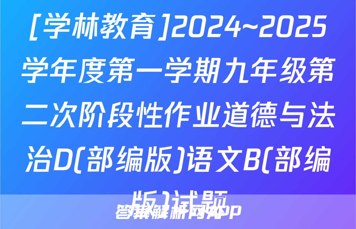 [学林教育]2024~2025学年度第一学期九年级第二次阶段性作业道德与法治D(部编版)语文B(部编版)试题