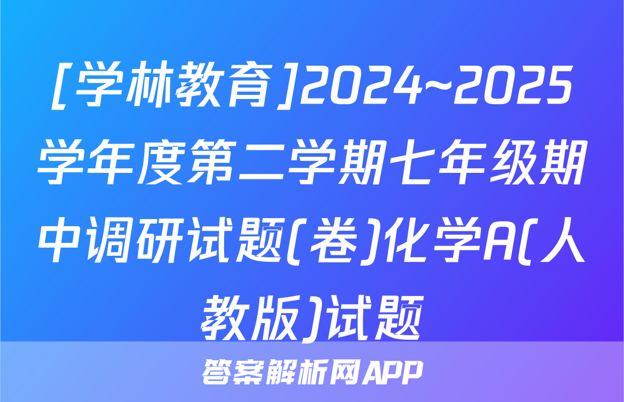 [学林教育]2024~2025学年度第二学期七年级期中调研试题(卷)化学A(人教版)试题