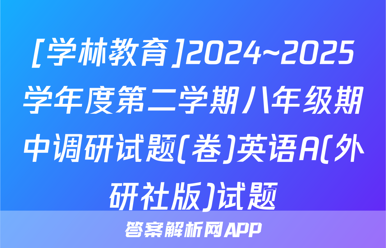 [学林教育]2024~2025学年度第二学期八年级期中调研试题(卷)英语A(外研社版)试题