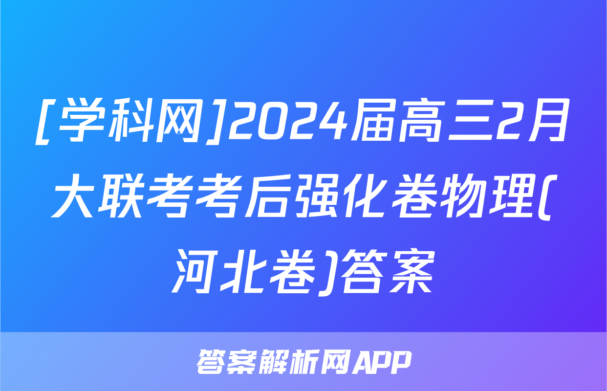 [学科网]2024届高三2月大联考考后强化卷物理(河北卷)答案