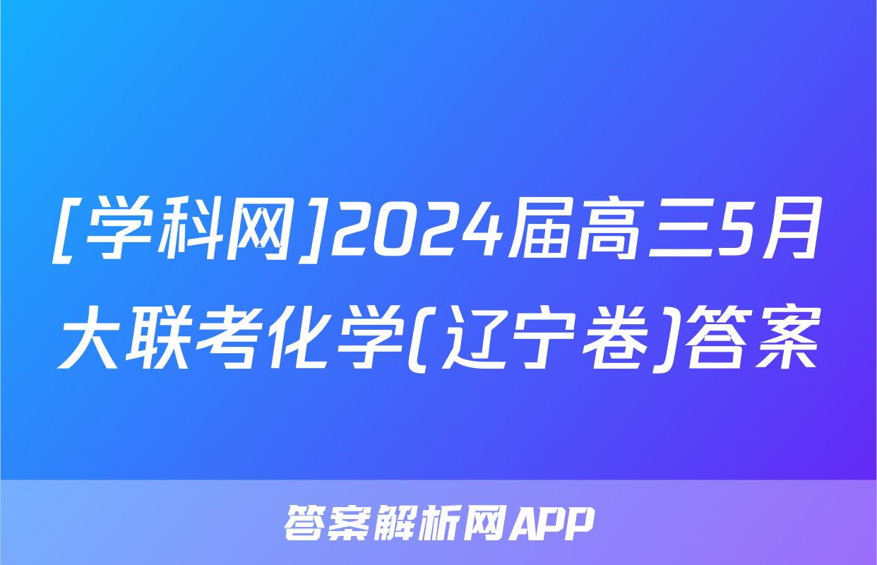 [学科网]2024届高三5月大联考化学(辽宁卷)答案