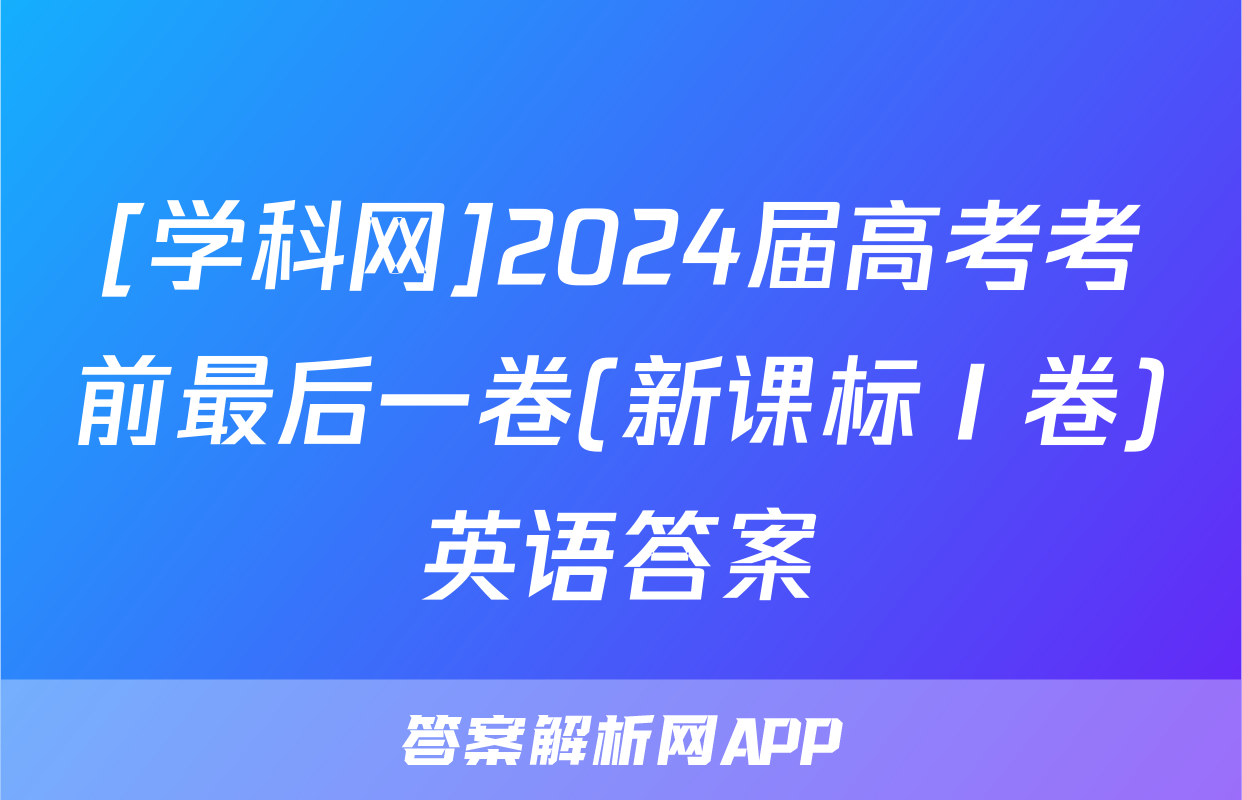 [学科网]2024届高考考前最后一卷(新课标Ⅰ卷)英语答案