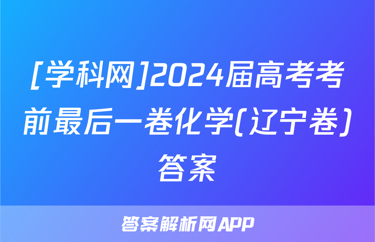 [学科网]2024届高考考前最后一卷化学(辽宁卷)答案