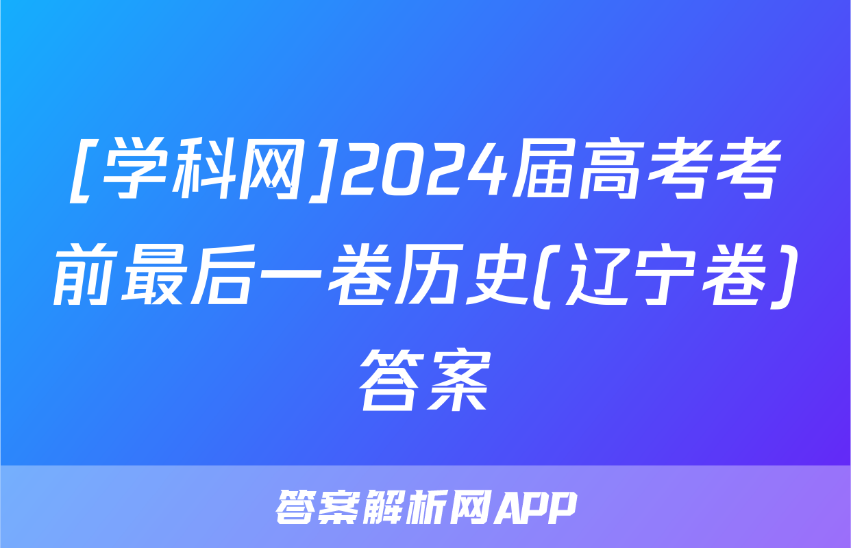 [学科网]2024届高考考前最后一卷历史(辽宁卷)答案