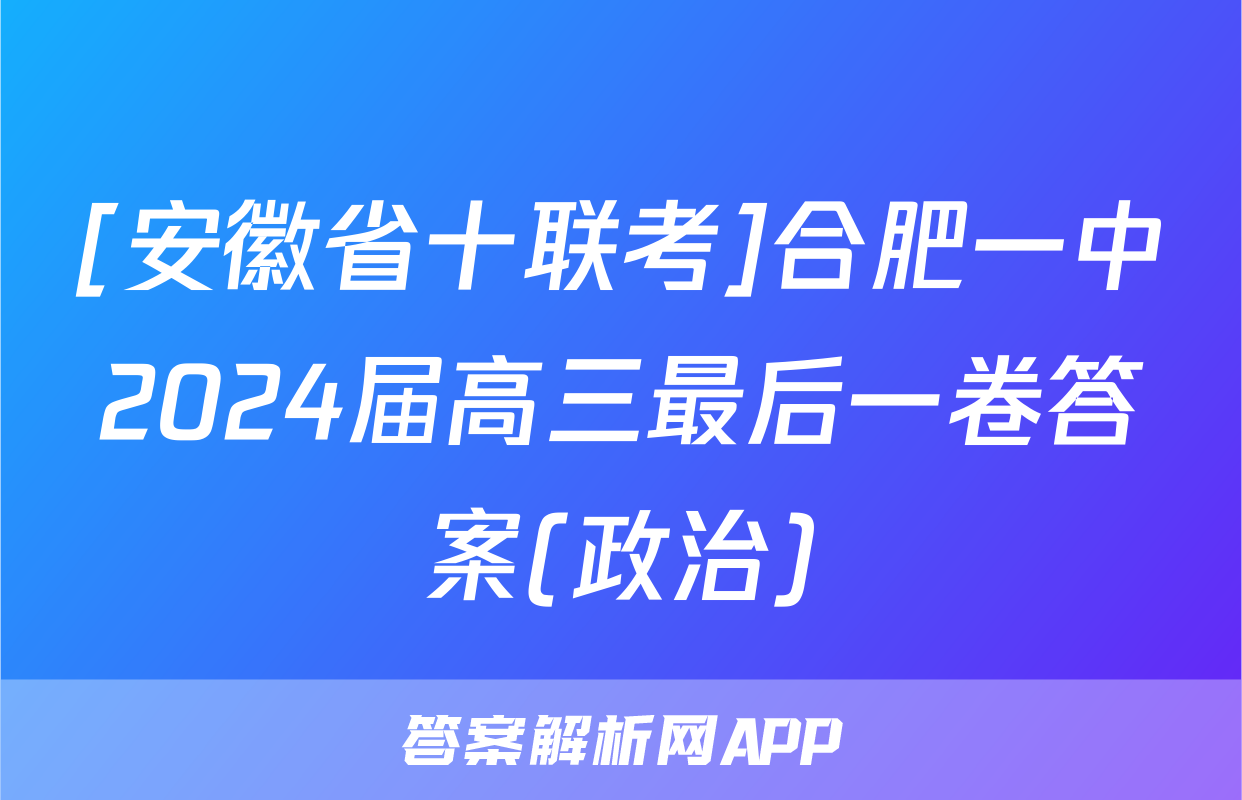 [安徽省十联考]合肥一中2024届高三最后一卷答案(政治)