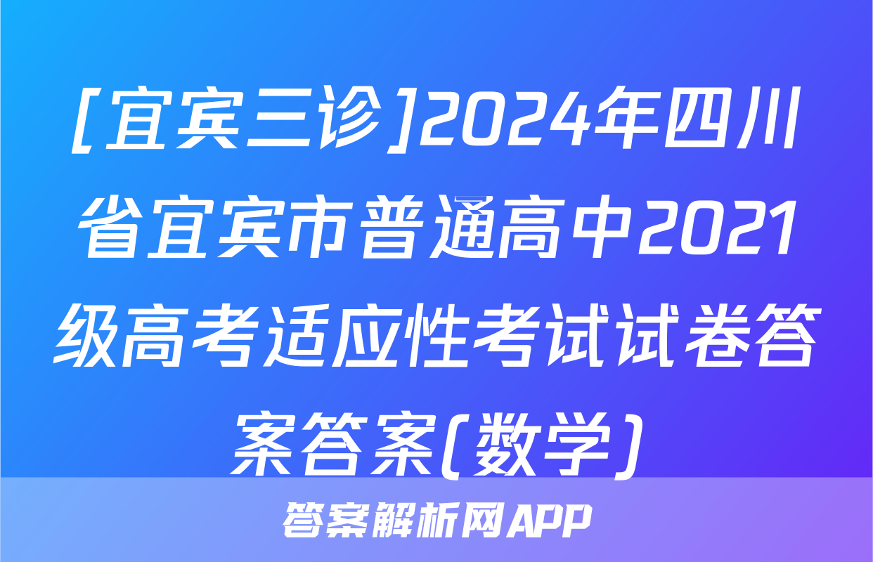 [宜宾三诊]2024年四川省宜宾市普通高中2021级高考适应性考试试卷答案答案(数学)