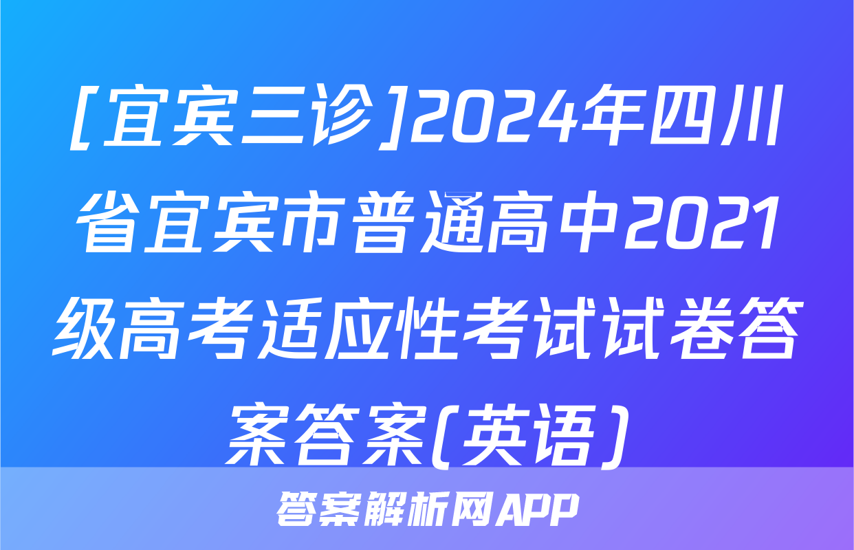 [宜宾三诊]2024年四川省宜宾市普通高中2021级高考适应性考试试卷答案答案(英语)