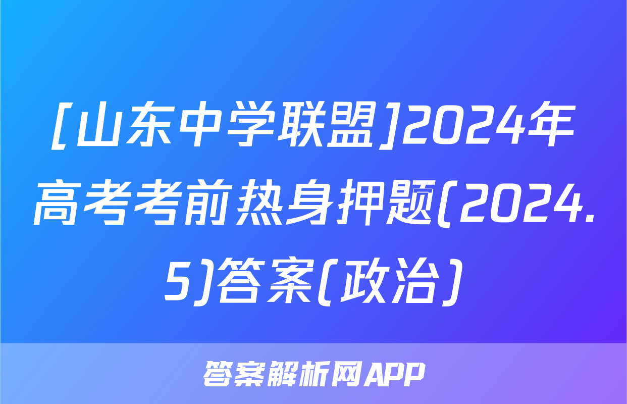 [山东中学联盟]2024年高考考前热身押题(2024.5)答案(政治)