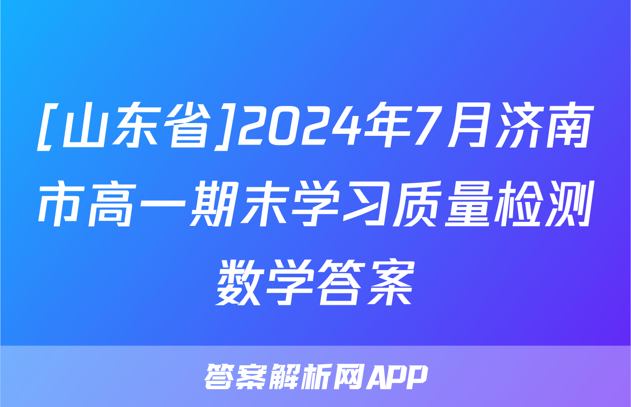 [山东省]2024年7月济南市高一期末学习质量检测数学答案