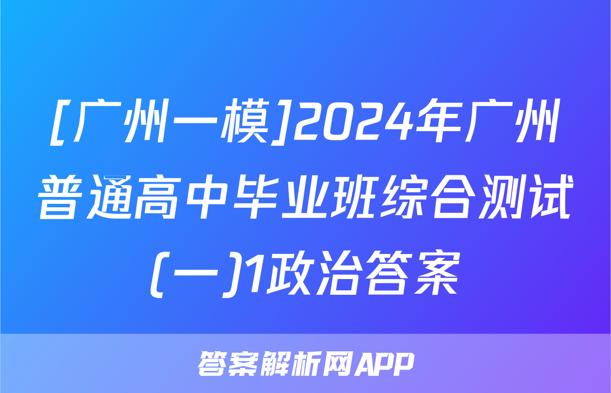 [广州一模]2024年广州普通高中毕业班综合测试(一)1政治答案