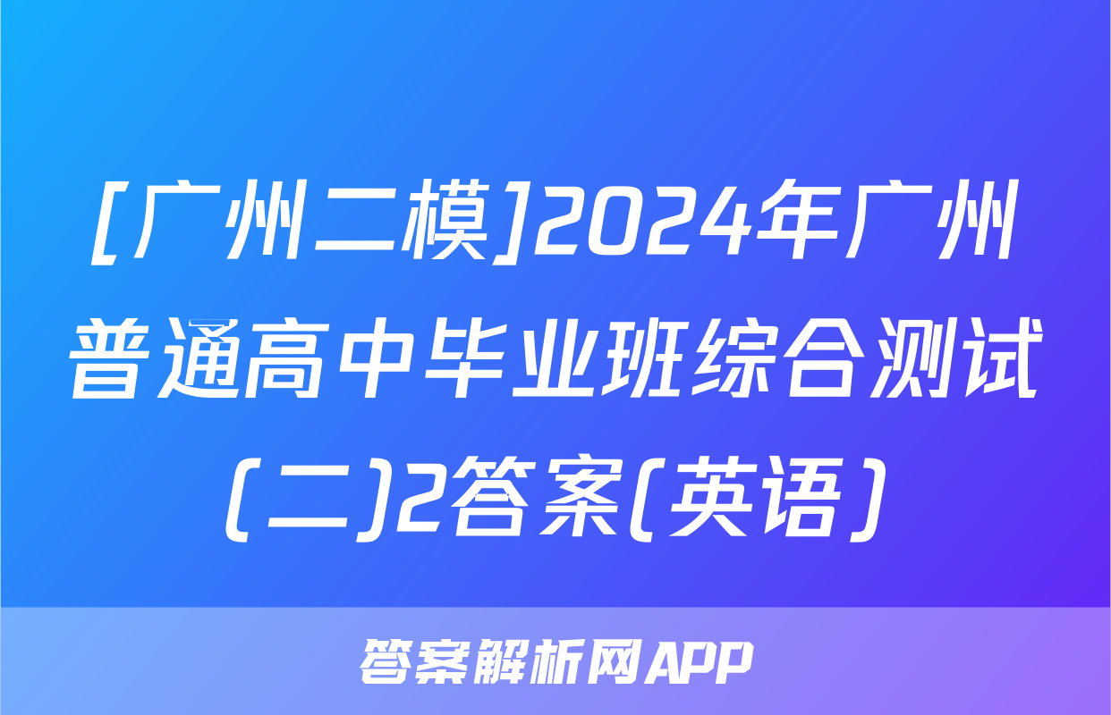 [广州二模]2024年广州普通高中毕业班综合测试(二)2答案(英语)