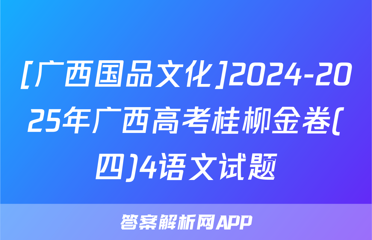 [广西国品文化]2024-2025年广西高考桂柳金卷(四)4语文试题