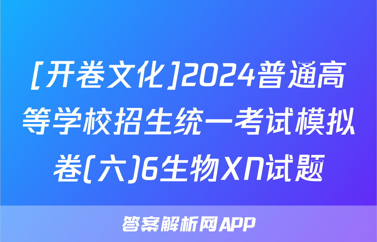 [开卷文化]2024普通高等学校招生统一考试模拟卷(六)6生物XN试题