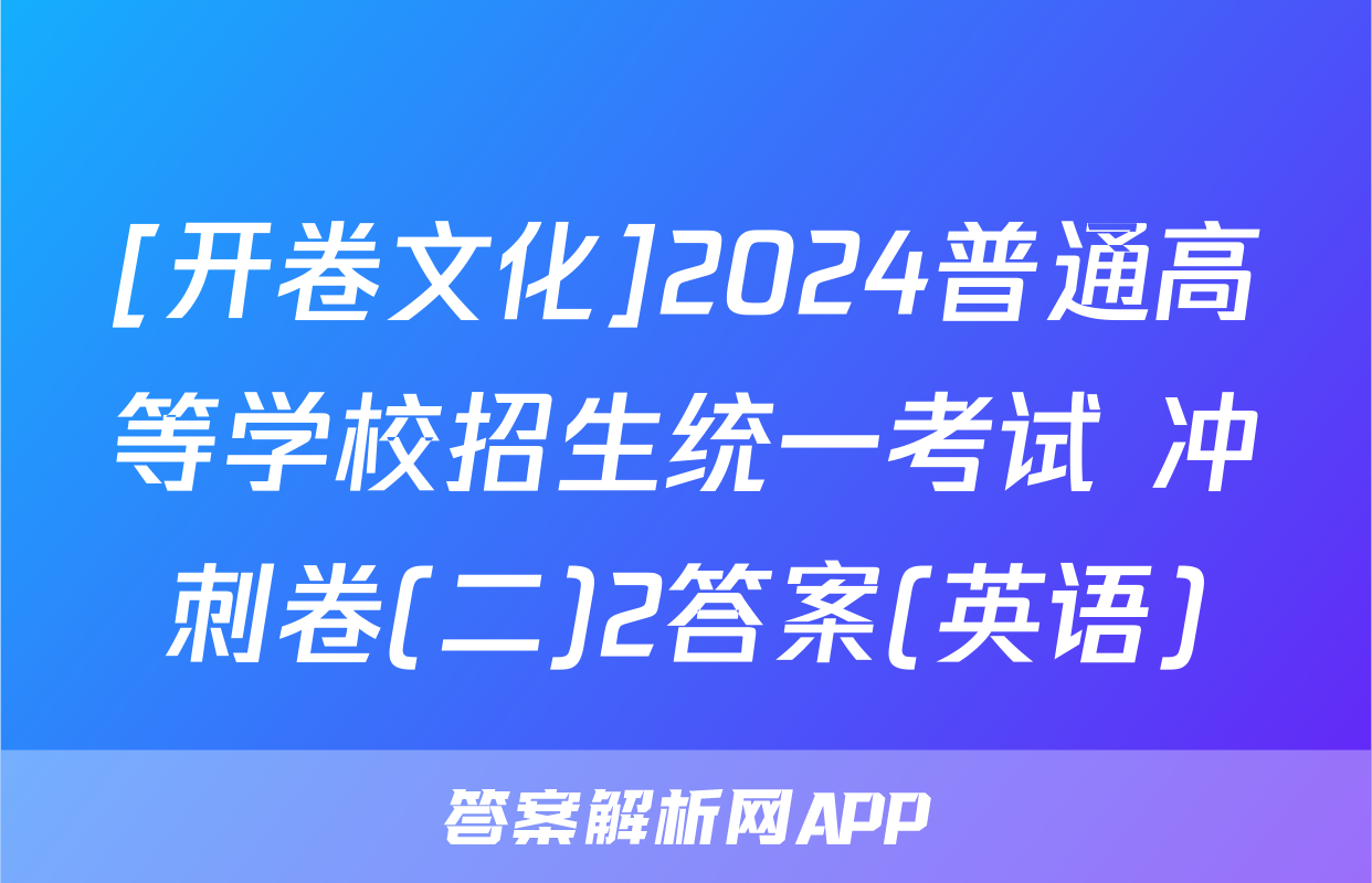[开卷文化]2024普通高等学校招生统一考试 冲刺卷(二)2答案(英语)
