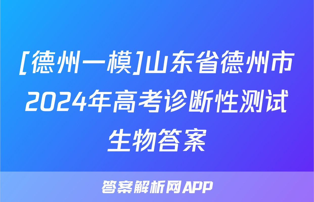 [德州一模]山东省德州市2024年高考诊断性测试生物答案