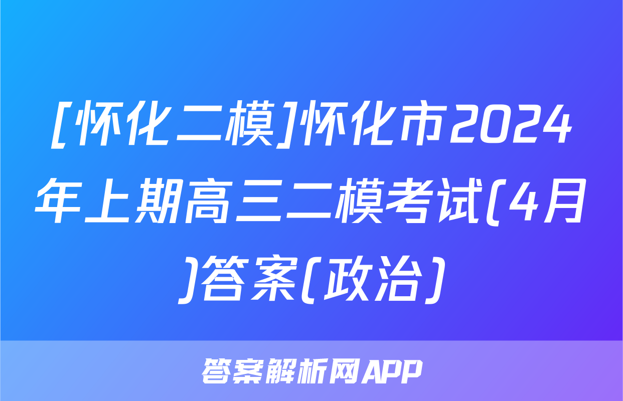 [怀化二模]怀化市2024年上期高三二模考试(4月)答案(政治)
