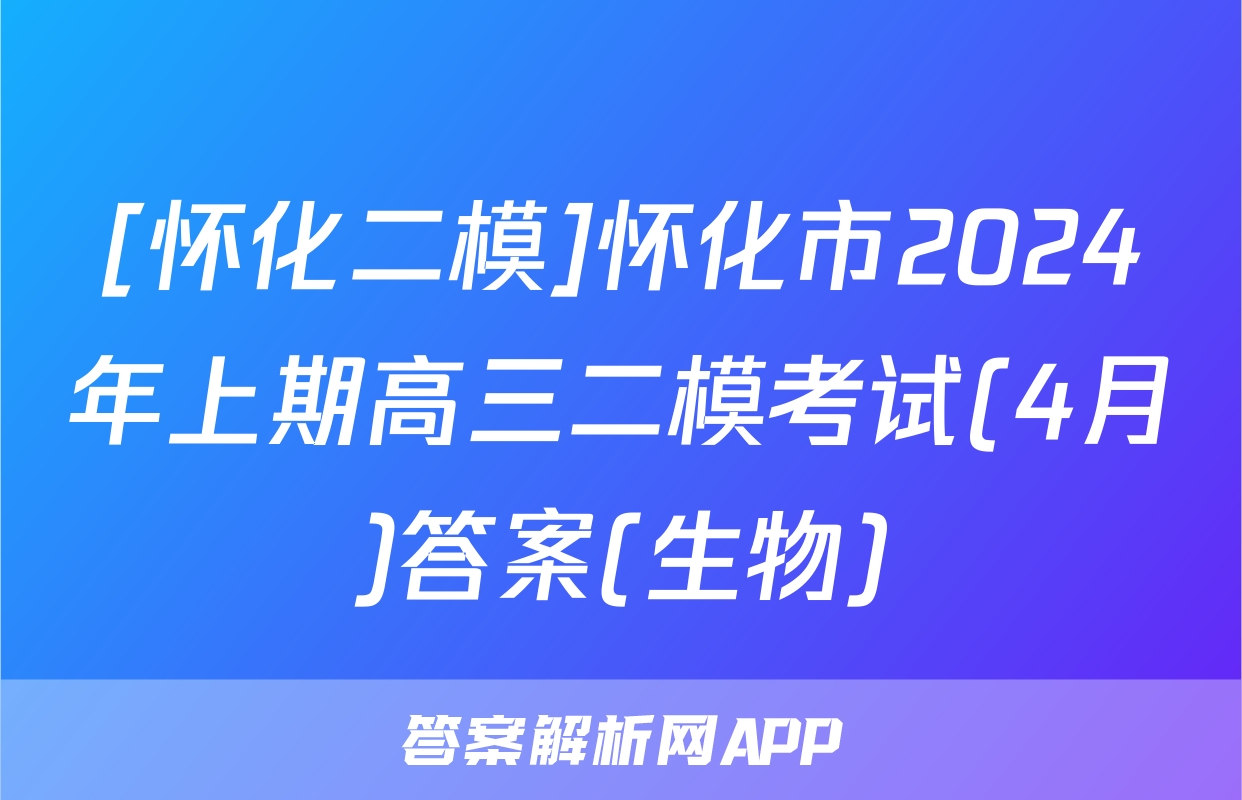 [怀化二模]怀化市2024年上期高三二模考试(4月)答案(生物)