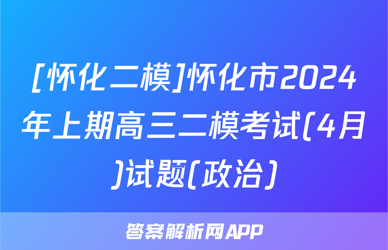 [怀化二模]怀化市2024年上期高三二模考试(4月)试题(政治)