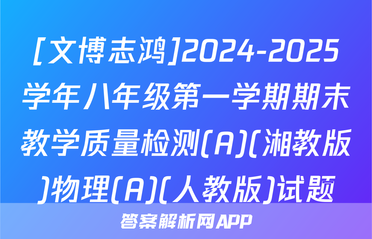 [文博志鸿]2024-2025学年八年级第一学期期末教学质量检测(A)(湘教版)物理(A)(人教版)试题