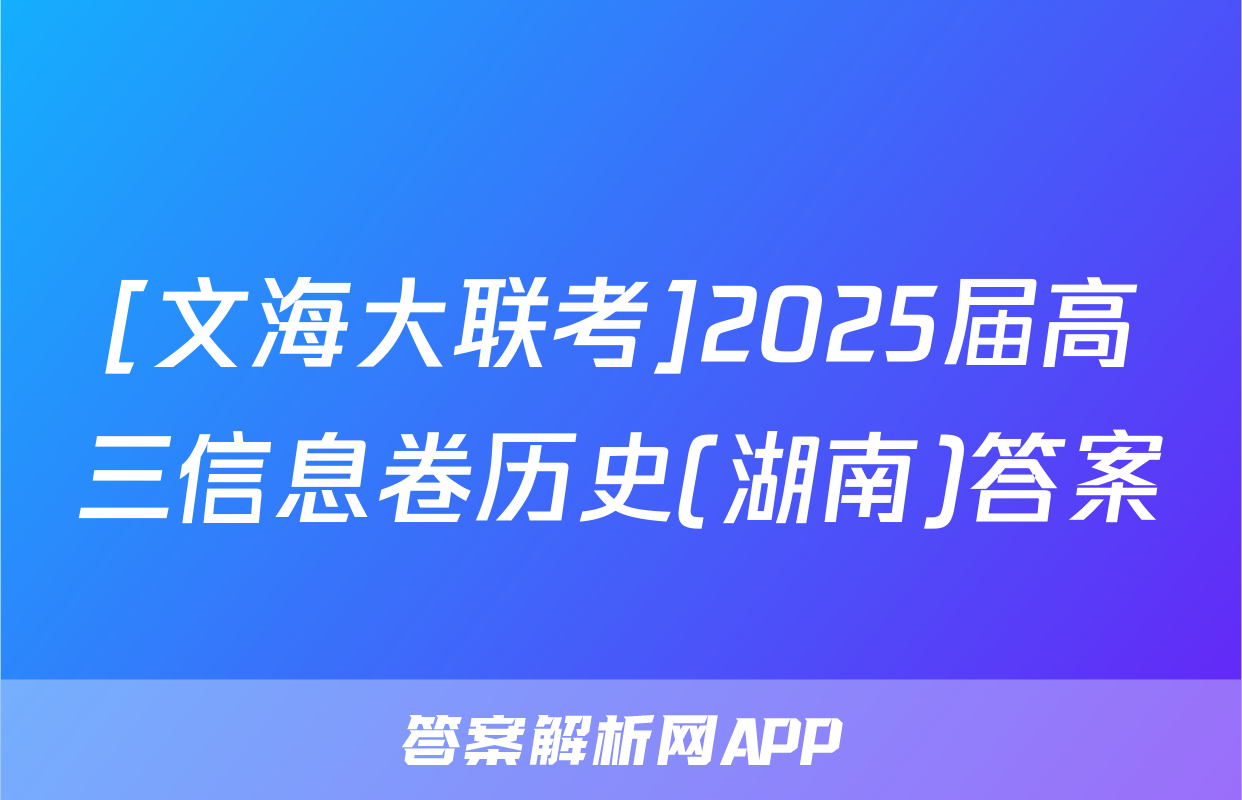 [文海大联考]2025届高三信息卷历史(湖南)答案