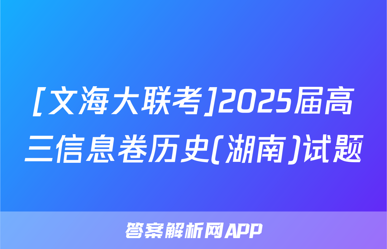 [文海大联考]2025届高三信息卷历史(湖南)试题
