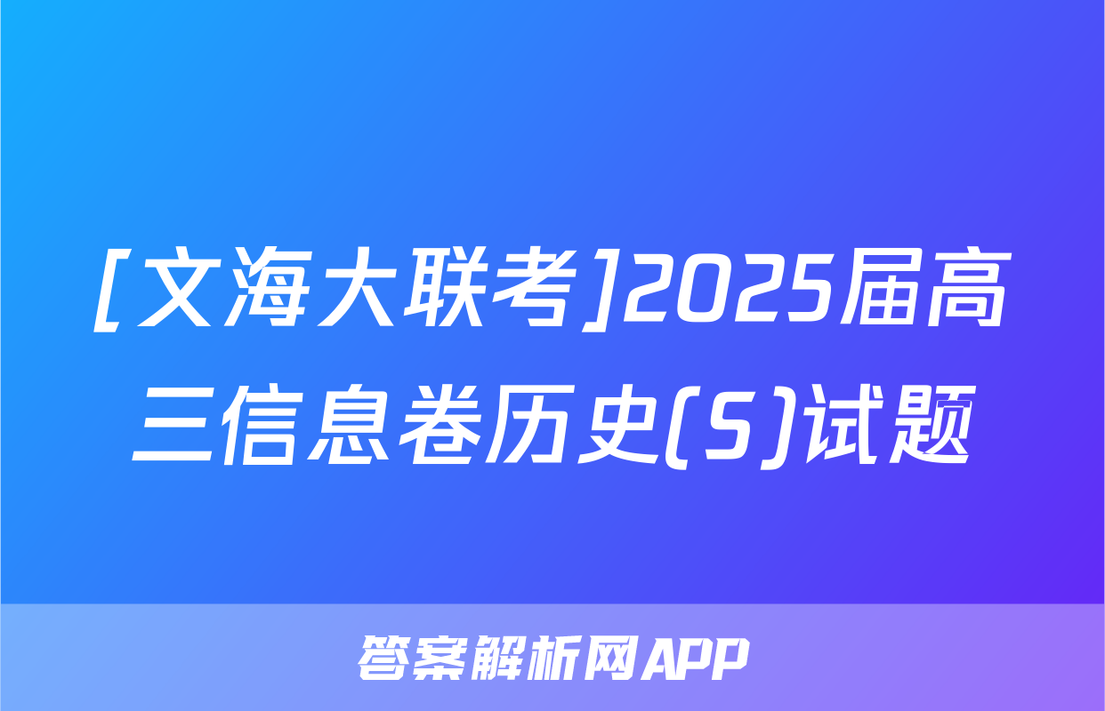 [文海大联考]2025届高三信息卷历史(S)试题