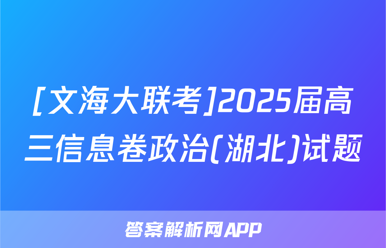 [文海大联考]2025届高三信息卷政治(湖北)试题