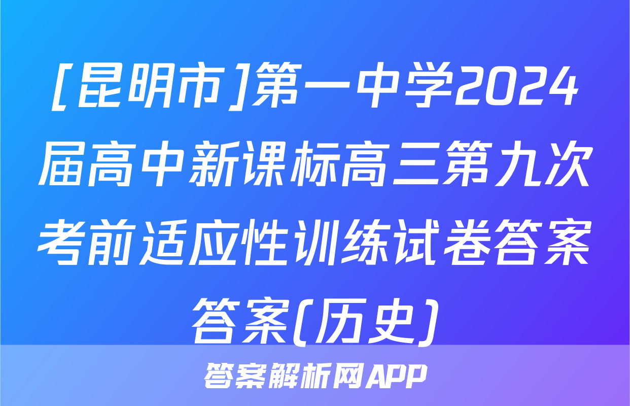 [昆明市]第一中学2024届高中新课标高三第九次考前适应性训练试卷答案答案(历史)