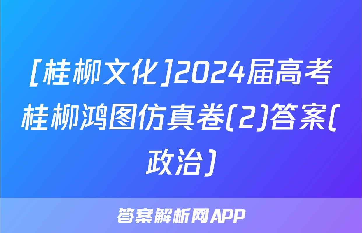[桂柳文化]2024届高考桂柳鸿图仿真卷(2)答案(政治)