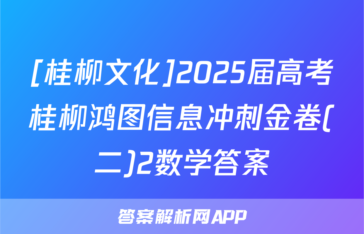 [桂柳文化]2025届高考桂柳鸿图信息冲刺金卷(二)2数学答案